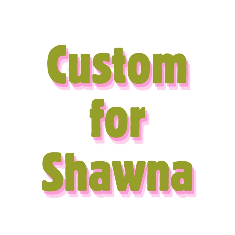 Custom for Shawna K.